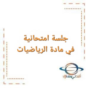جلسة امتحانية في مادة الرياضيات للبكالوريا العلمي للمدرس عبد الملك خير الله منهاج سوريا جلسة امتحانية في مادة الرياضيات للبكالوريا العلمي للمدرس عبد الملك خير الله منهاج سوريا