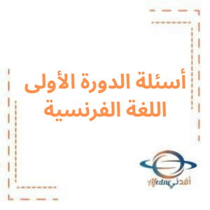 أسئلة الدورة الأولى لغة فرنسية بكالوريا أدبي 2023م