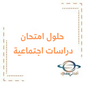حلول امتحان الاجتماعيات الصف التاسع دورة 2024