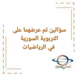 سؤالين تم عرضهما على التربوية السورية في الرياضيات للبكالوريا العلمي سؤالين تم عرضهما على التربوية السورية في الرياضيات للبكالوريا العلمي