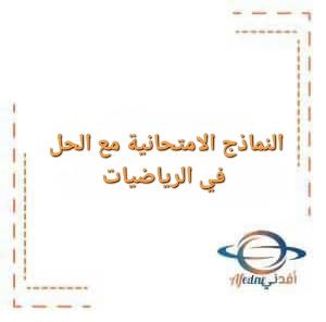 النماذج الامتحانية الستة مع الحل في الرياضيات لطلاب البكالوريا النماذج الامتحانية الستة مع الحل في الرياضيات لطلاب البكالوريا